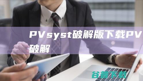 PVsyst破解版下载-PVsyst中文破解版v7.4.0(光伏系统仿真软件)