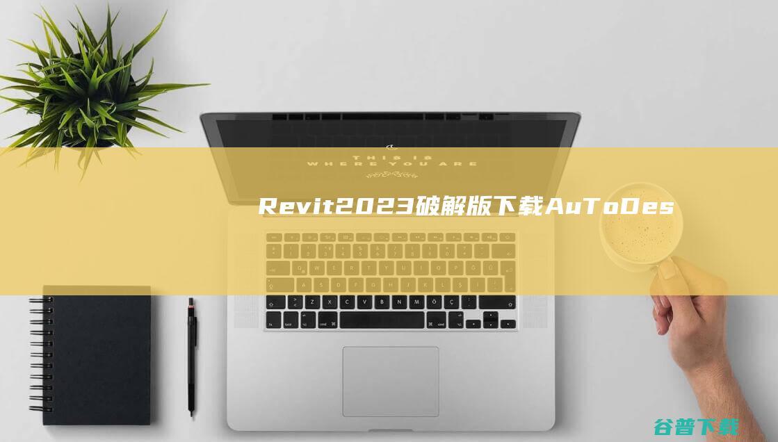 Revit2023破解版下载-AuToDeskRevit2023中文破解版v2023.1.1.1含序列号