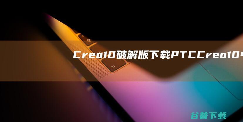 Creo10破解版PTCCreo10中