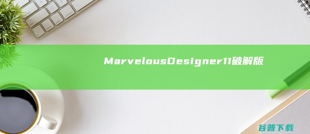 MarvelousDesigner11破解版下载-MarvelousDesigner11中文破解版v6.1.549含安装教程