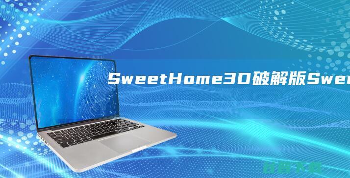 SweetHome3D破解版-SweetHome3D(室内装潢设计软件)v7.2.0中文免费版