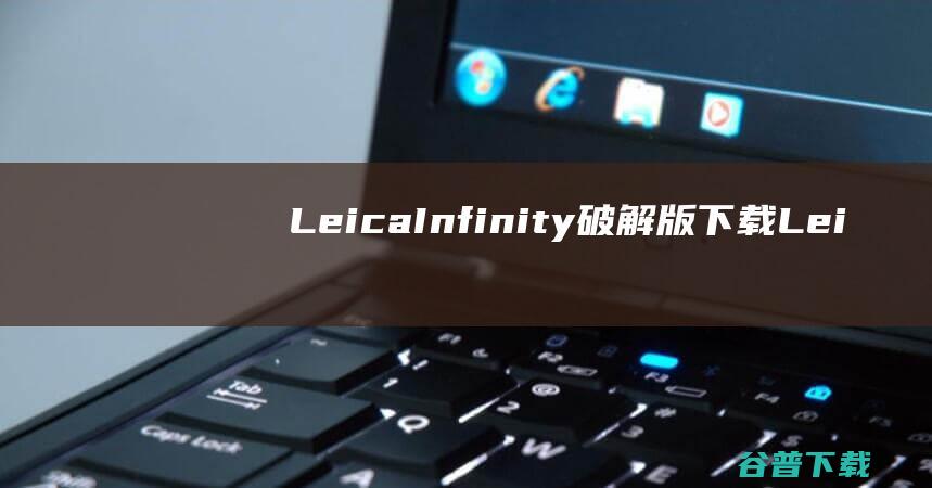 LeicaInfinity破解版下载-LeicaInfinity中文破解版v4.1.1.45440免费版