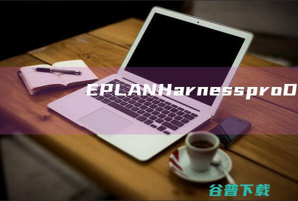 EPLANHarnessproD破解版-EPLANHarnessproD(3D线束设计软件)v2024.0.3免费版