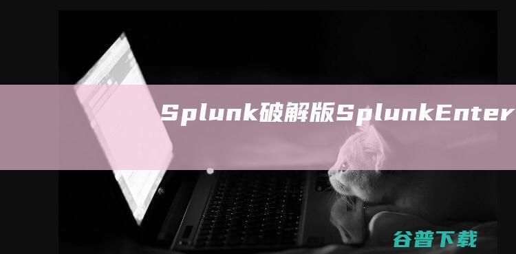 Splunk破解版-SplunkEnterprise(数据分析软件)v9.1.1免费版