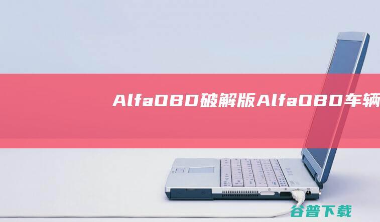AlfaOBD破解版-AlfaOBD(车辆诊断软件)v2.4.0免费版