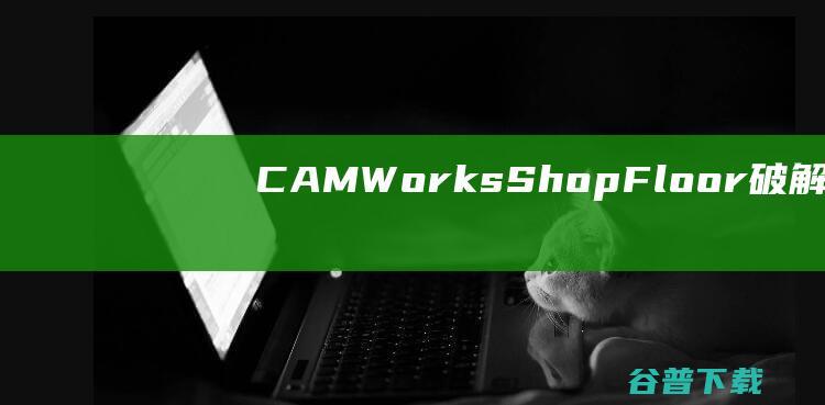 CAMWorksShopFloor破解版C