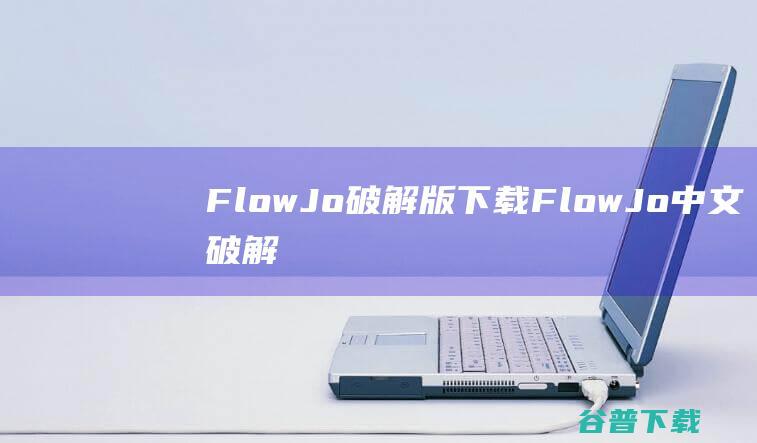 FlowJo破解版下载-FlowJo中文破解版v10.9免费版