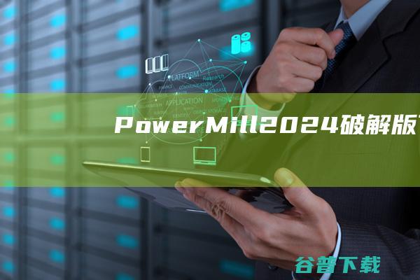 PowerMill2024破解版下载-AutodeskPowerMillUltimate(三维CAM软件)v2024.0.1免费版