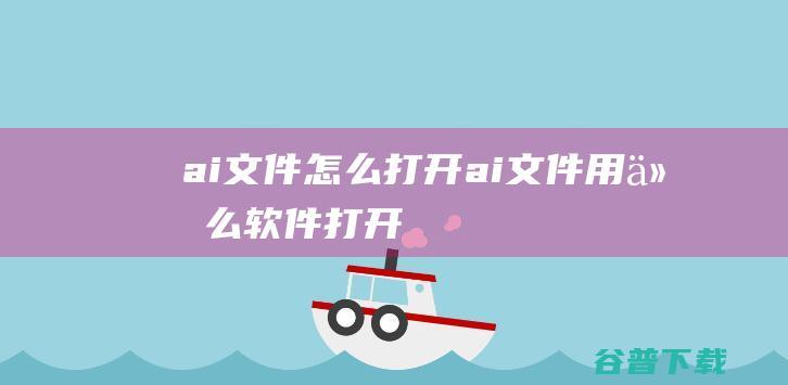 ai文件怎么打开ai文件用什么软件打开