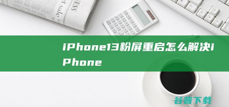 iPhone13粉屏重启怎么解决iPhone13粉屏是什么原因