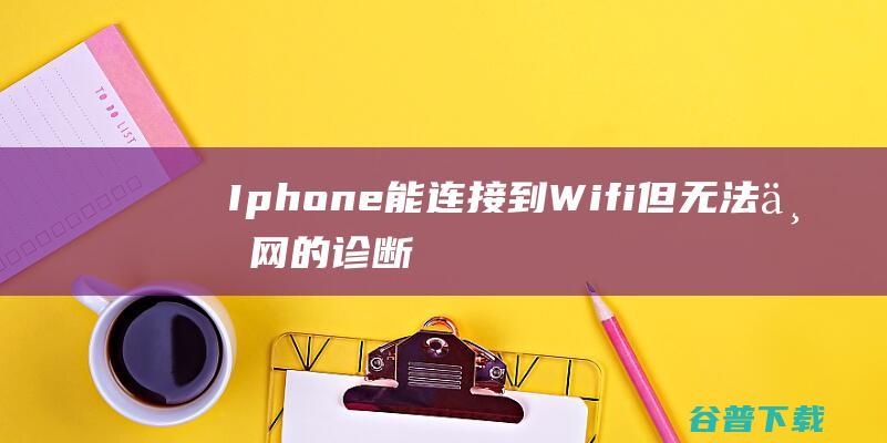 Iphone能连接到Wifi但无法上网的诊断与修复