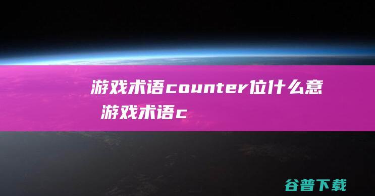 游戏术语counter位什么意思-游戏术语counter位含义简介