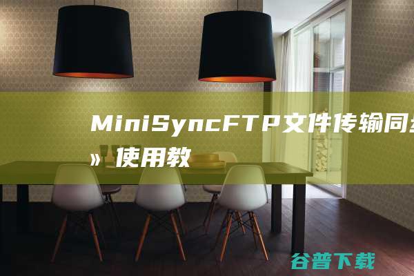 MiniSyncFTP文件传输同步软件使用教程实现差异同步下载传功能