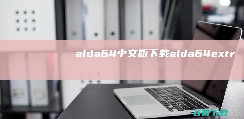 aida64中文版下载-aida64extremeedition(硬件检测工具)下载v6.85绿色版-附序列号