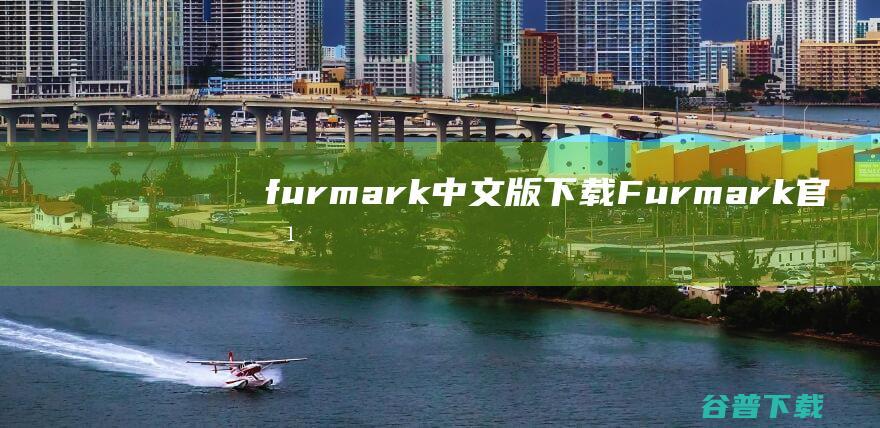 furmark中文版下载-Furmark官方版(显卡烤机软件)下载v1.26.0.0安装版