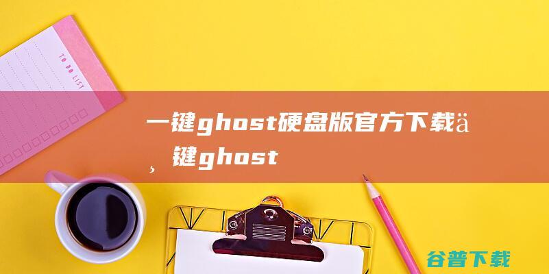 一键ghost硬盘版官方下载-一键ghost硬盘版(onekeyghost)下载v2020.07.20最新版