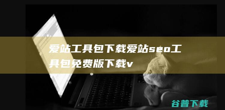 爱站工具包下载-爱站seo工具包免费版下载v1.12.2.0官方版