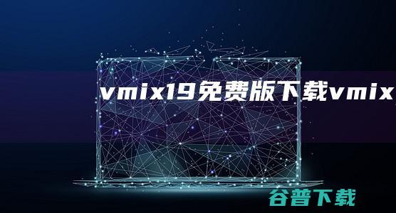 vmix19免费版下载-vmixpro19中文版下载汉化版-附注册机和32/64位