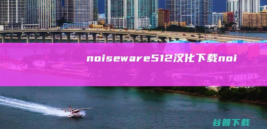 noiseware5.1.2汉化下载-noiseware滤镜插件下载v5.1.2已激活直装特别版