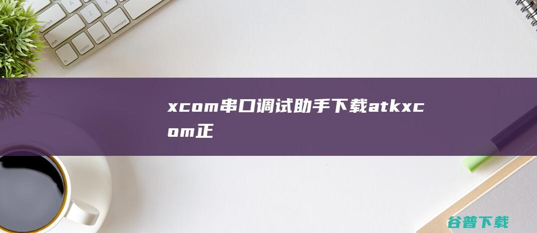 xcom串口调试助手下载atkxcom正