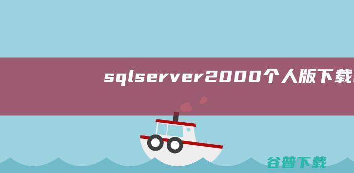 sqlserver2000个人版下载-microsoftsqlserver2000个人版下载32/64位简体中文版-含sp4补丁