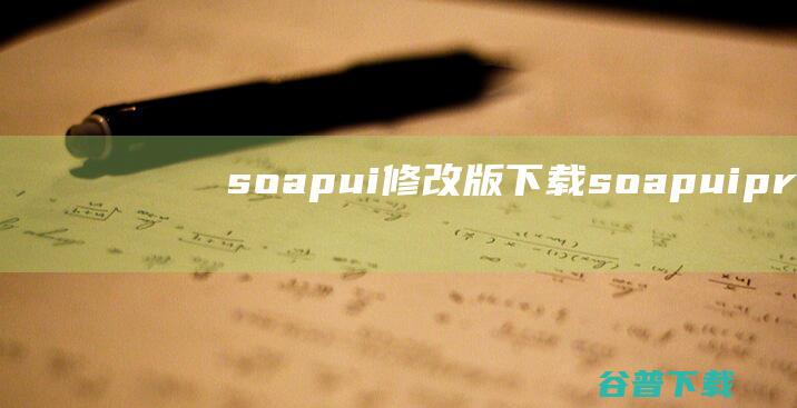 soapui修改版下载-soapuipro修改版下载v5.4.0中文免费版-附修改+使用教程