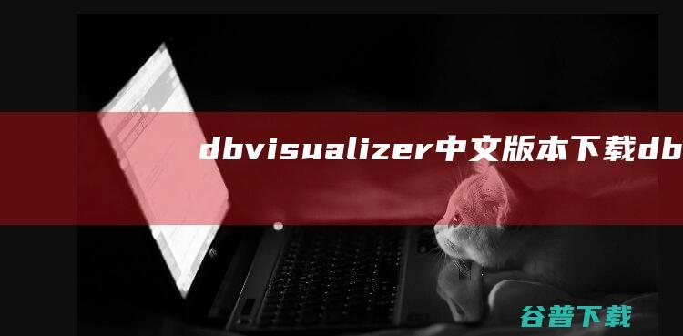 dbvisualizer中文版本下载-dbvisualizerpro(DB2数据库开发工具)下载v12最新版-含32、64位