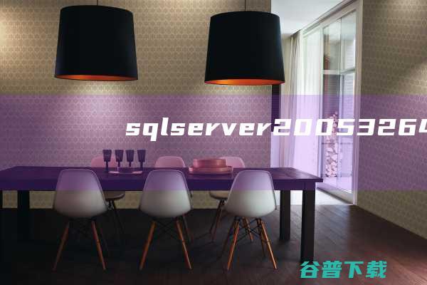 sqlserver200532/64位下载-microsoftsqlserver2005数据库下载v9.0.4035.0官方中文版-附sp4补丁
