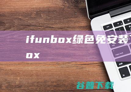 ifunbox绿色免安装下载iFunBox
