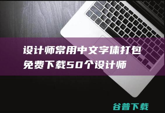 设计师常用中文字体打包免费下载-50个设计师常用中文字体下载