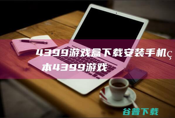 4399游戏盒下载安装手机版本-4399游戏盒子最新版2023下载v7.9.0.19免费安卓版