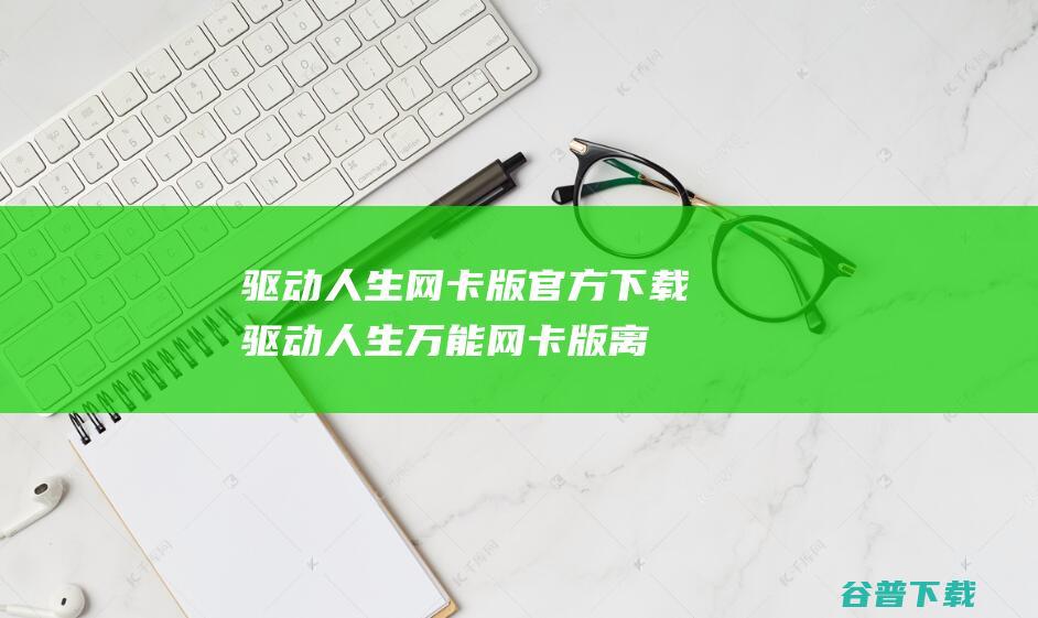 驱动人生网卡版官方下载-驱动人生万能网卡版离线版下载v8.16.19.56最新版