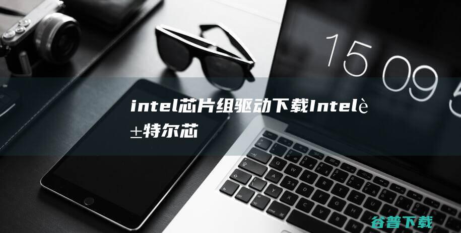 intel芯片组驱动下载-Intel英特尔芯片组设备软件下载v10.1.17官方最新版