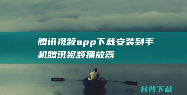 腾讯视频app下载安装到手机-腾讯视频播放器手机版下载v8.9.70.27905免费安卓版