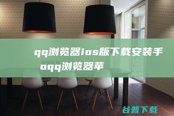 qq浏览器ios版下载安装手机qq浏览器苹