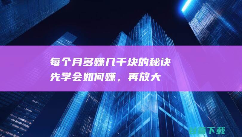 每个月多赚几千块的秘诀：先学会如何赚，再放大了干