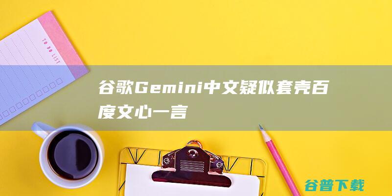 谷歌Gemini中文疑似套壳百度文心一言