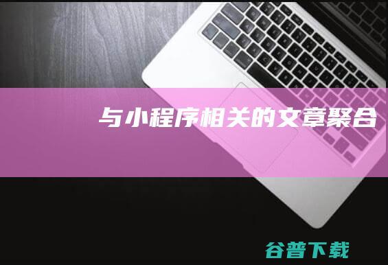 与小程序相关的文章聚合