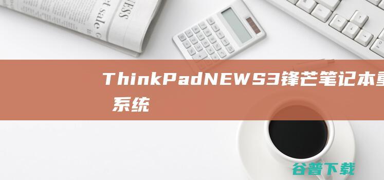 ThinkPadNEWS3锋芒笔记本重装系统WIN10步骤(一键重装方法)