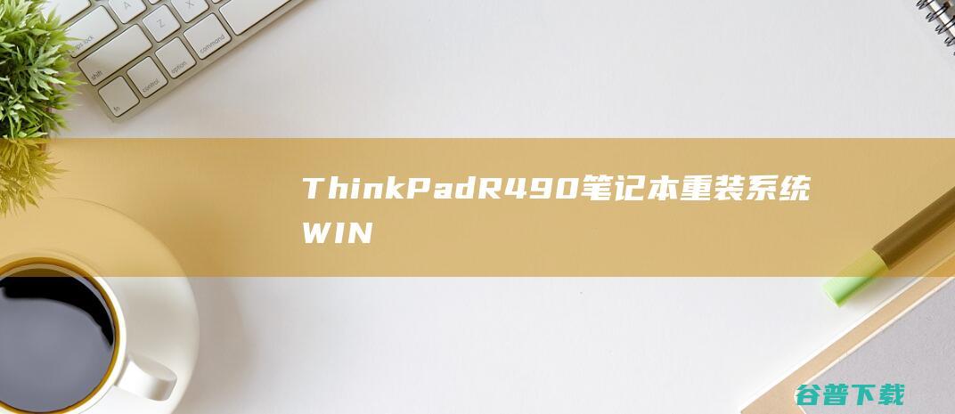 ThinkPadR490笔记本重装系统WIN10步骤(一键重装方法)