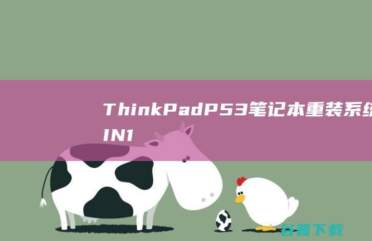 ThinkPadP53笔记本重装系统WIN10步骤(一键重装方法)