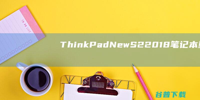 ThinkPadNewS22018笔记本重装系统WIN10步骤(一键重装方法)