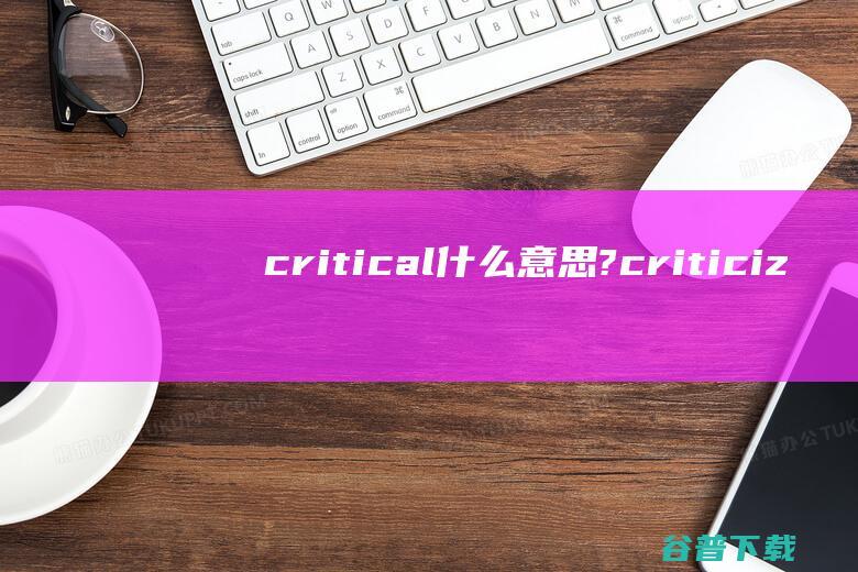 critical什么意思? (criticize)