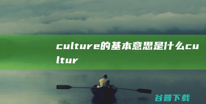 culture的基本意思是什么 (cultural)