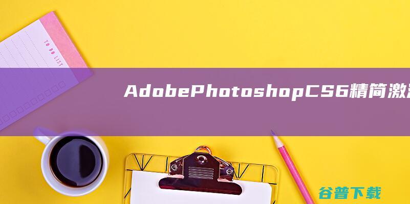 AdobePhotoshopCS6精简激活装置版收费下载 (adobepremierepro手机版)