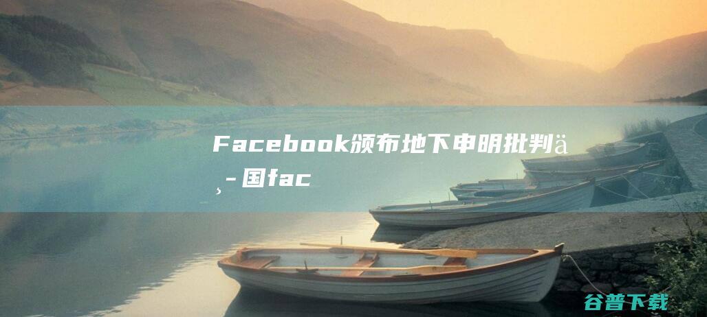 Facebook颁布地下申明批判中国 (facebook运营)