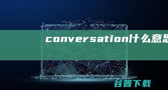 conversation什么意思 (converse官网)